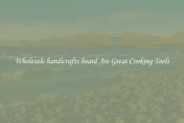 Wholesale handicrafts board Are Great Cooking Tools