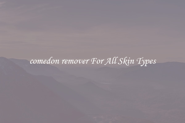 comedon remover For All Skin Types