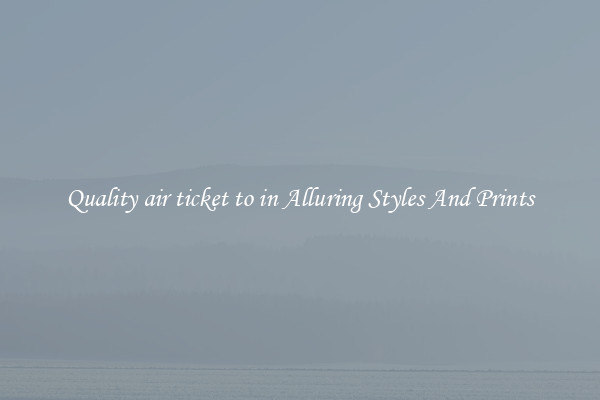 Quality air ticket to in Alluring Styles And Prints