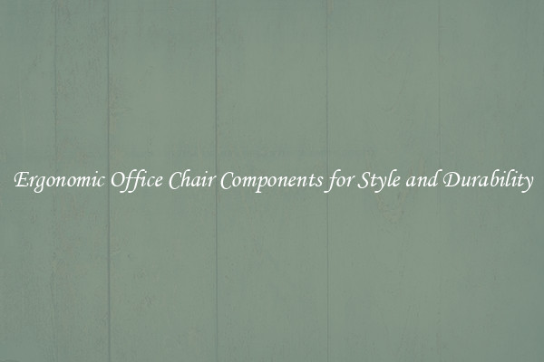 Ergonomic Office Chair Components for Style and Durability