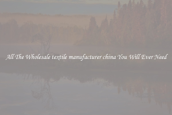 All The Wholesale textile manufacturer china You Will Ever Need