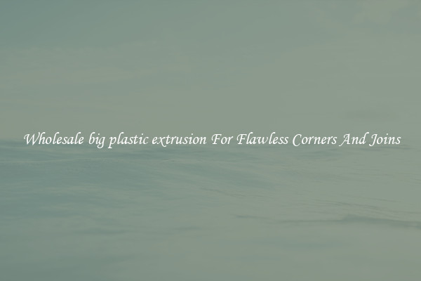 Wholesale big plastic extrusion For Flawless Corners And Joins