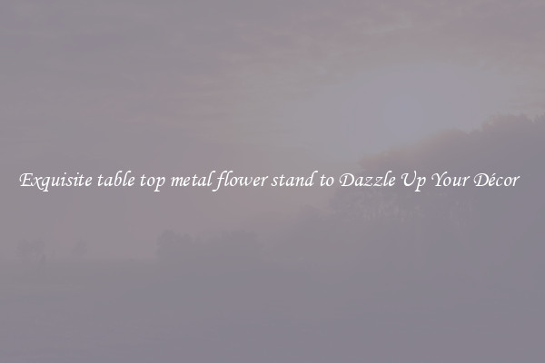 Exquisite table top metal flower stand to Dazzle Up Your Décor  