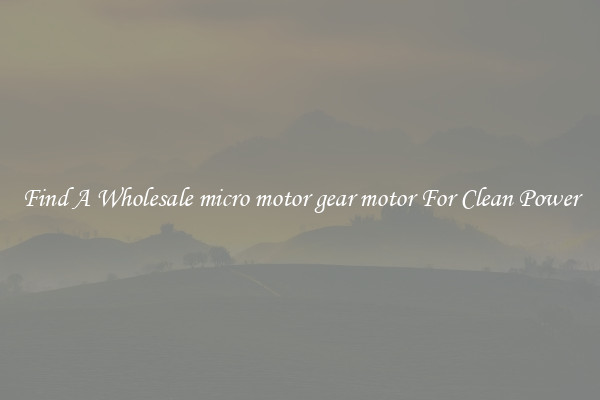 Find A Wholesale micro motor gear motor For Clean Power