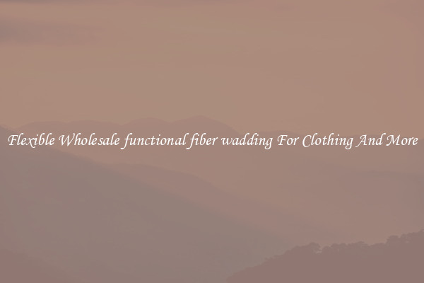 Flexible Wholesale functional fiber wadding For Clothing And More