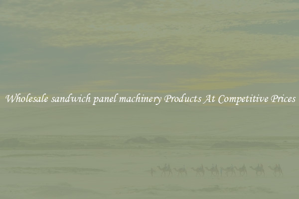 Wholesale sandwich panel machinery Products At Competitive Prices