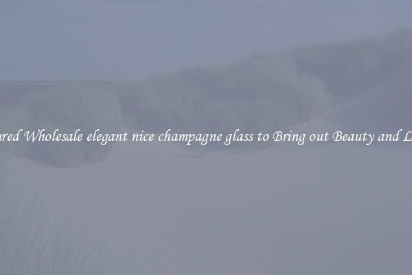 Featured Wholesale elegant nice champagne glass to Bring out Beauty and Luxury