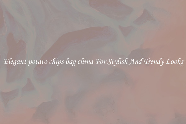 Elegant potato chips bag china For Stylish And Trendy Looks
