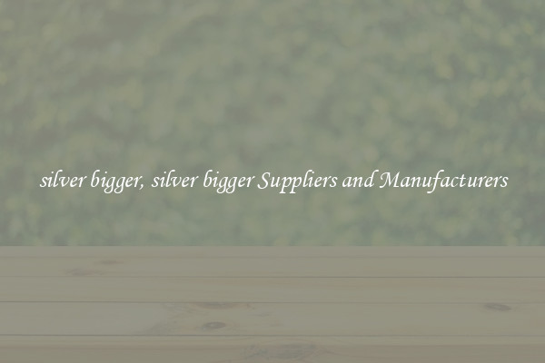 silver bigger, silver bigger Suppliers and Manufacturers