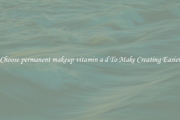 Choose permanent makeup vitamin a d To Make Creating Easier
