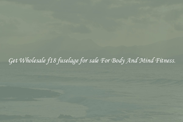 Get Wholesale f18 fuselage for sale For Body And Mind Fitness.