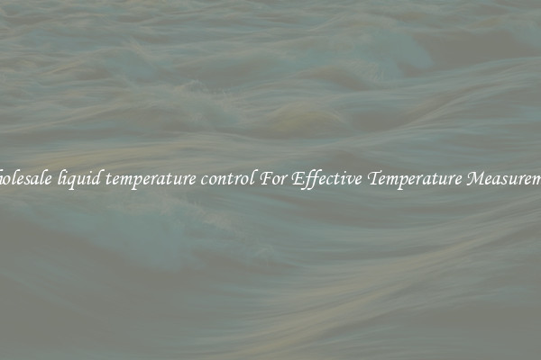Wholesale liquid temperature control For Effective Temperature Measurement