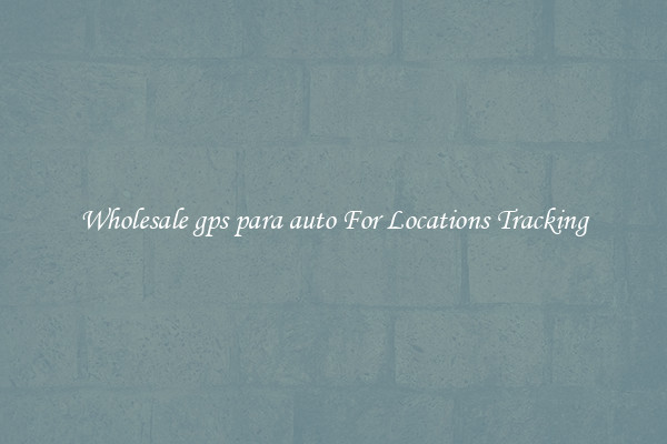 Wholesale gps para auto For Locations Tracking