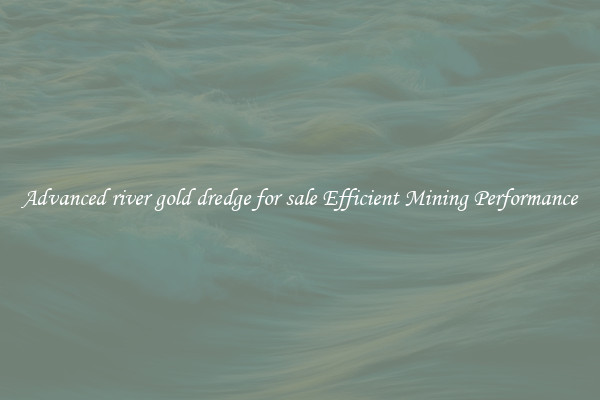 Advanced river gold dredge for sale Efficient Mining Performance