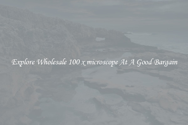 Explore Wholesale 100 x microscope At A Good Bargain