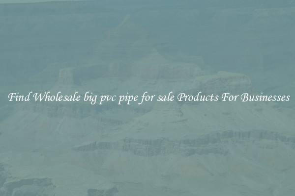 Find Wholesale big pvc pipe for sale Products For Businesses