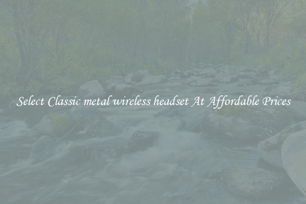 Select Classic metal wireless headset At Affordable Prices