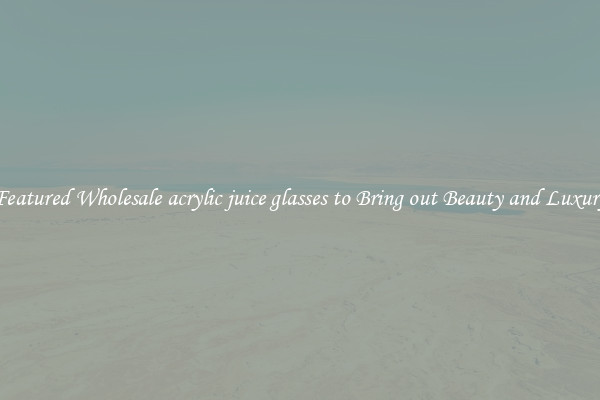 Featured Wholesale acrylic juice glasses to Bring out Beauty and Luxury