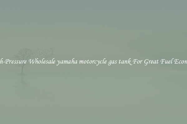 High-Pressure Wholesale yamaha motorcycle gas tank For Great Fuel Economy