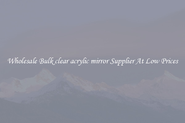 Wholesale Bulk clear acrylic mirror Supplier At Low Prices