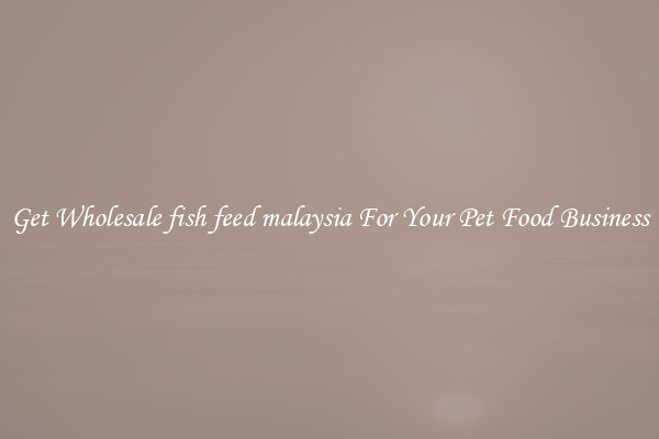 Get Wholesale fish feed malaysia For Your Pet Food Business