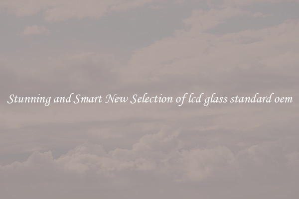 Stunning and Smart New Selection of lcd glass standard oem
