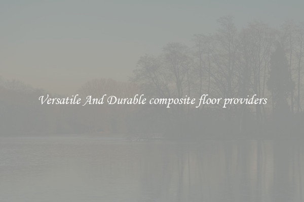 Versatile And Durable composite floor providers