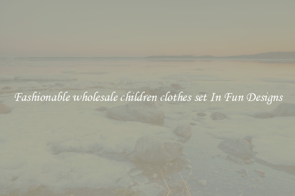 Fashionable wholesale children clothes set In Fun Designs