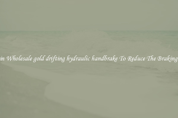 Obtain Wholesale gold drifting hydraulic handbrake To Reduce The Braking Time