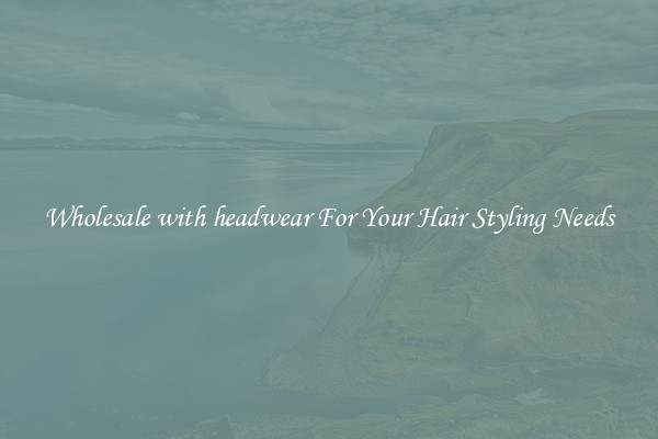 Wholesale with headwear For Your Hair Styling Needs