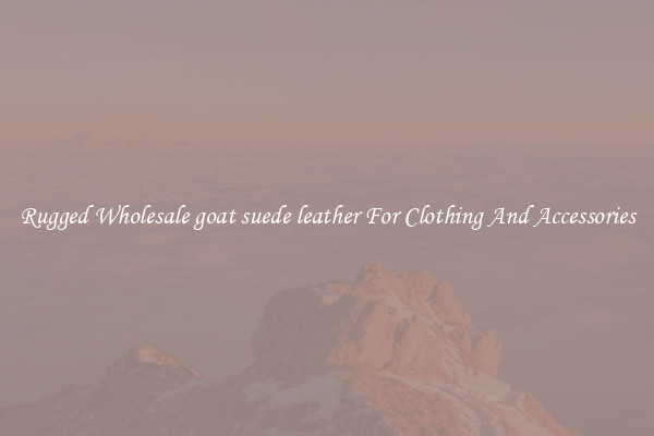 Rugged Wholesale goat suede leather For Clothing And Accessories