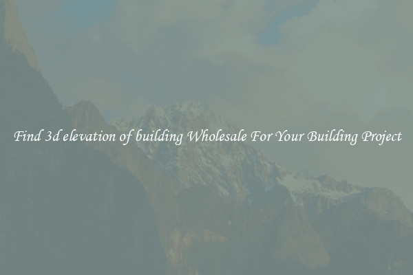 Find 3d elevation of building Wholesale For Your Building Project