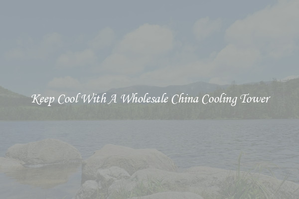 Keep Cool With A Wholesale China Cooling Tower