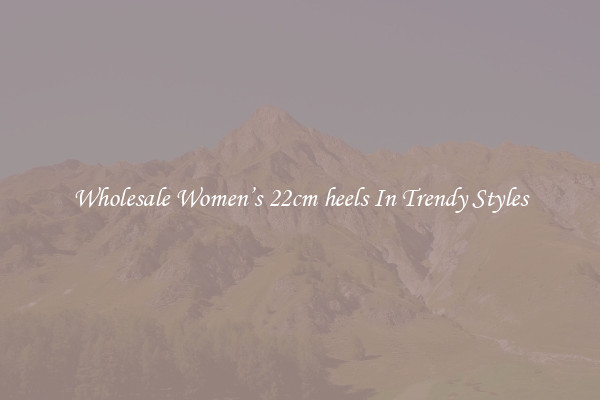 Wholesale Women’s 22cm heels In Trendy Styles