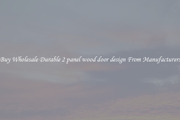 Buy Wholesale Durable 2 panel wood door design From Manufacturers