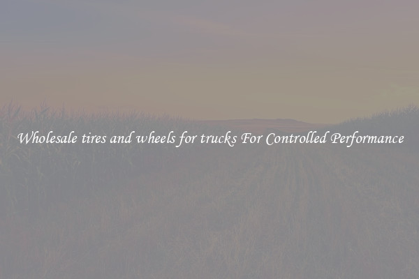 Wholesale tires and wheels for trucks For Controlled Performance