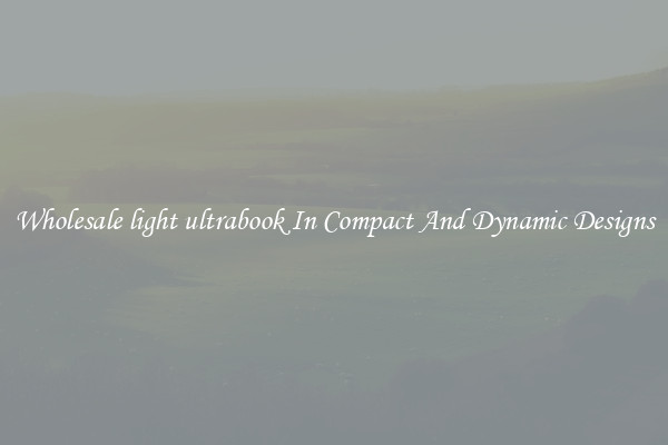 Wholesale light ultrabook In Compact And Dynamic Designs