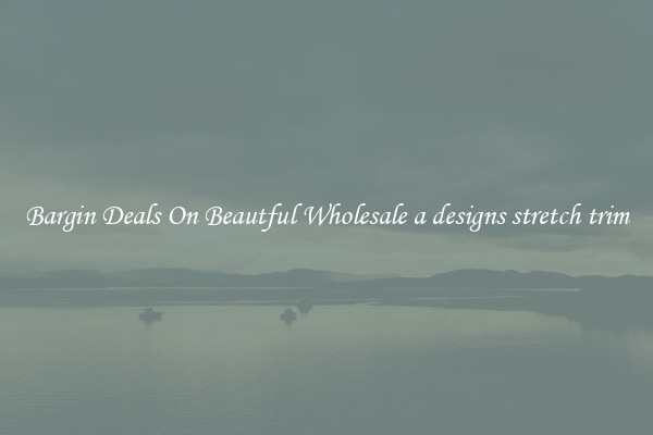 Bargin Deals On Beautful Wholesale a designs stretch trim