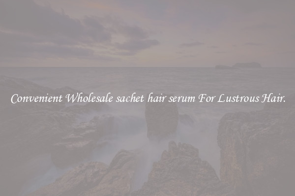 Convenient Wholesale sachet hair serum For Lustrous Hair.