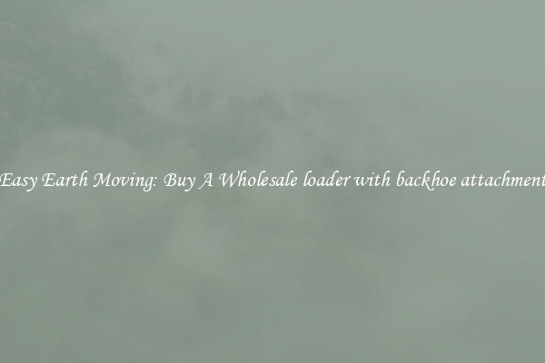 Easy Earth Moving: Buy A Wholesale loader with backhoe attachment