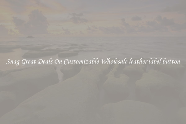 Snag Great Deals On Customizable Wholesale leather label button