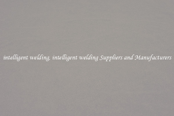 intelligent welding, intelligent welding Suppliers and Manufacturers