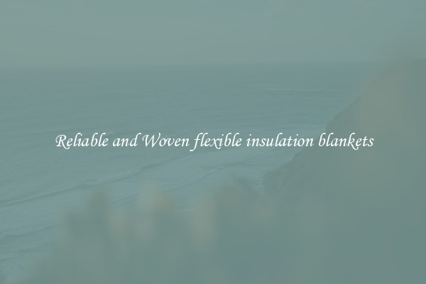 Reliable and Woven flexible insulation blankets