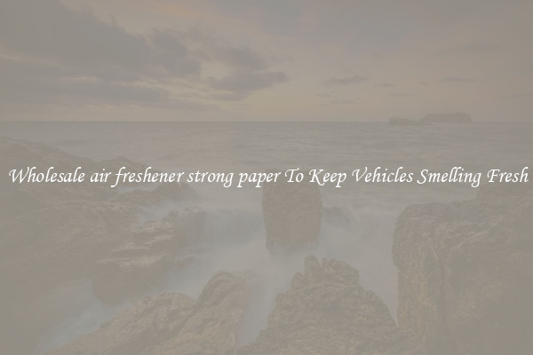 Wholesale air freshener strong paper To Keep Vehicles Smelling Fresh