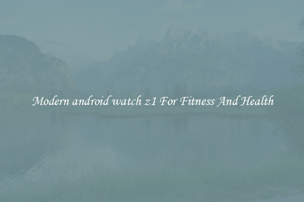 Modern android watch z1 For Fitness And Health