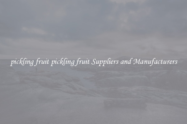 pickling fruit pickling fruit Suppliers and Manufacturers