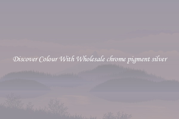 Discover Colour With Wholesale chrome pigment silver