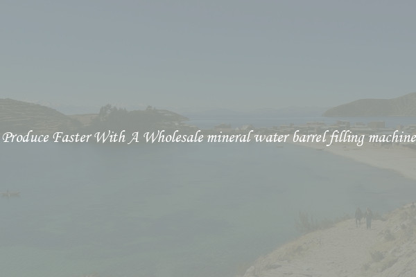 Produce Faster With A Wholesale mineral water barrel filling machine