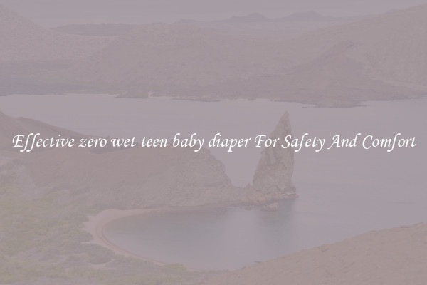 Effective zero wet teen baby diaper For Safety And Comfort