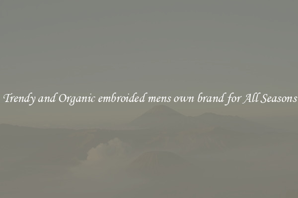 Trendy and Organic embroided mens own brand for All Seasons